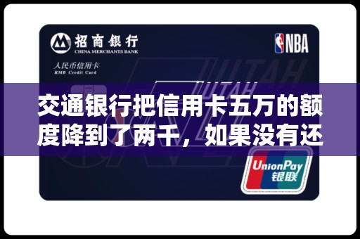 交通银行把信用卡五万的额度降到了两千，如果没有还款能力该怎么办？每月少还点行不行？